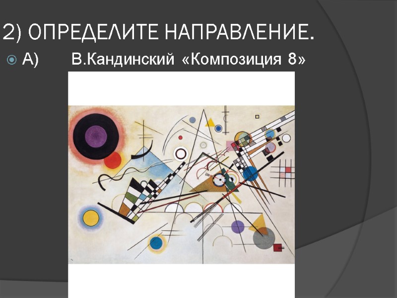 2) ОПРЕДЕЛИТЕ НАПРАВЛЕНИЕ. А)       В.Кандинский «Композиция 8»